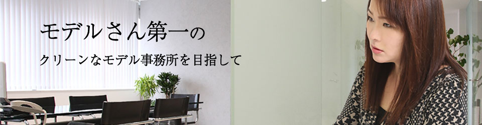 モデルさん第一のクリーンなモデル事務所を目指して